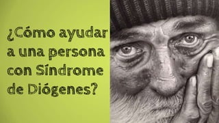 ¿Cómo ayudar
a una persona
con Síndrome
de Diógenes?
 