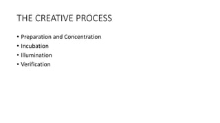 THE CREATIVE PROCESS
• Preparation and Concentration
• Incubation
• Illumination
• Verification
 