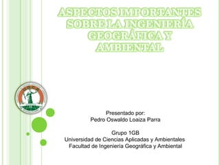 Presentado por:
Pedro Oswaldo Loaiza Parra
Grupo 1GB
Universidad de Ciencias Aplicadas y Ambientales
Facultad de Ingeniería Geográfica y Ambiental
 