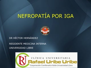 NEFROPATÍA POR IGA
DR HÉCTOR HERNÁNDEZ
RESIDENTE MEDICINA INTERNA
UNIVERSIDAD LIBRE
 