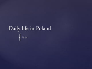 {
Daily life in Poland
By Iga
 