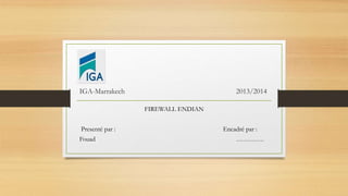 IGA-Marrakech 2013/2014
FIREWALL ENDIAN
Presenté par : Encadré par :
Fouad ………….
 