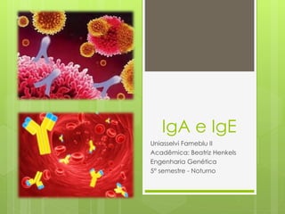IgA e IgE
Uniasselvi Fameblu II
Acadêmica: Beatriz Henkels
Engenharia Genética
5° semestre - Noturno
 