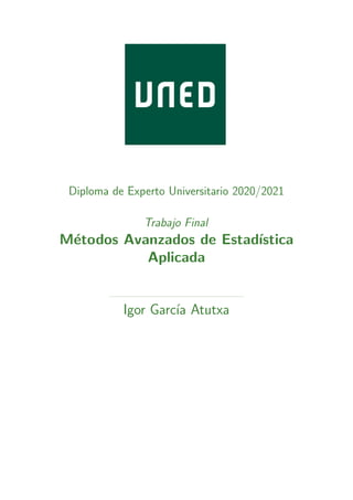 Diploma de Experto Universitario 2020/2021
Trabajo Final
Métodos Avanzados de Estadı́stica
Aplicada
Igor Garcı́a Atutxa
 