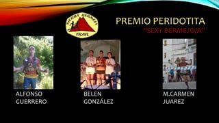 PREMIO PERIDOTITA
“SEXY BERMEJO/A”
ALFONSO
GUERRERO
M.CARMEN
JUAREZ
BELEN
GONZÁLEZ
 