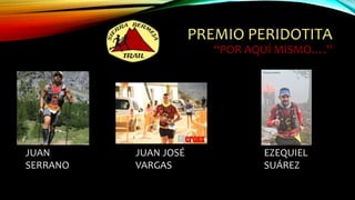 PREMIO PERIDOTITA
“POR AQUÍ MISMO….”
JUAN
SERRANO
JUAN JOSÉ
VARGAS
EZEQUIEL
SUÁREZ
 