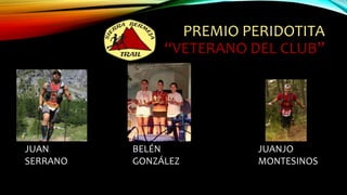 PREMIO PERIDOTITA
“VETERANO DEL CLUB”
JUANJO
MONTESINOS
JUAN
SERRANO
BELÉN
GONZÁLEZ
 