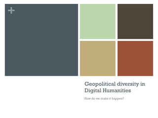 +
Geopolitical diversity in
Digital Humanities
How do we make it happen?
 