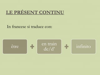 LE PRÉSENT CONTINU
In francese si traduce con:
être
en train
de/d’
infinito
 
