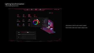 Lighting Synchronization
– overall lighting adjustment
Click button in the PC case to bind / unbind.
Click red dot under each mode to adjust color.
 