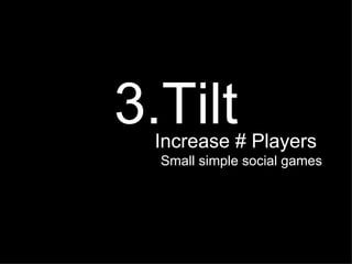 3.Tilt Increase # Players  Small simple social games 