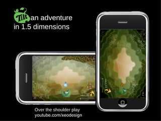 Tilt:  an adventure  in 1.5 dimensions Over the shoulder play youtube.com/xeodesign 