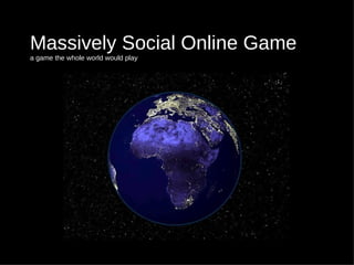 Massively Social Online Game a game the whole world would play 