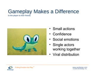 Gameplay Makes a Difference to the player to their friends Small actions Confidence Social emotions Single actors working together Viral distribution 