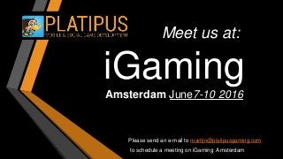 Meet us at:
iGaming
Amsterdam June7-10 2016
Please send an e-mail to martijn@platipusgaming.com
to schedule a meeting on iGaming Amsterdam
 