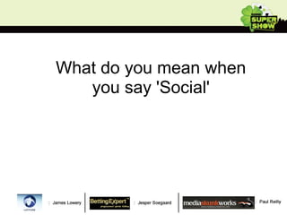 What do you mean when you say 'Social' 