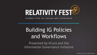 Building IG Policies
and Workflows
Presented by kCura and the
Information Governance Initiative
@RelativityFest #IGwebinar
 