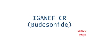 IGANEF CR
(Budesonide)
Vijaiy S
Intern
 