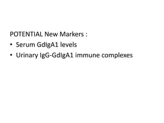 POTENTIAL New Markers :
• Serum GdIgA1 levels
• Urinary IgG-GdIgA1 immune complexes
 
