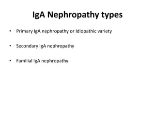 IgA Nephropathy types
• Primary IgA nephropathy or Idiopathic variety
• Secondary IgA nephropathy
• Familial IgA nephropathy
 