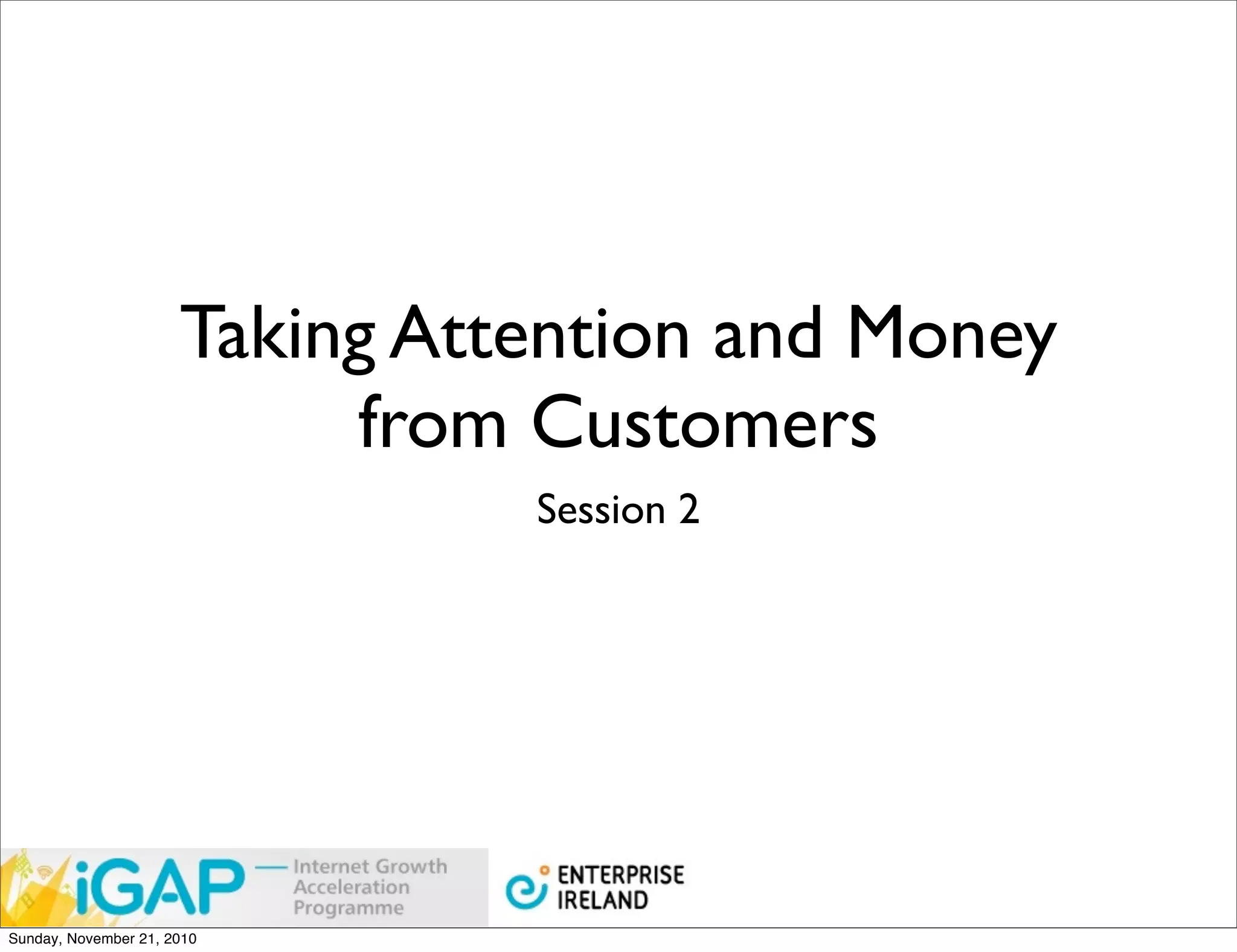 Taking Attention and Money
                           from Customers
                                Session 2




Sunday, November 21, 2010
 