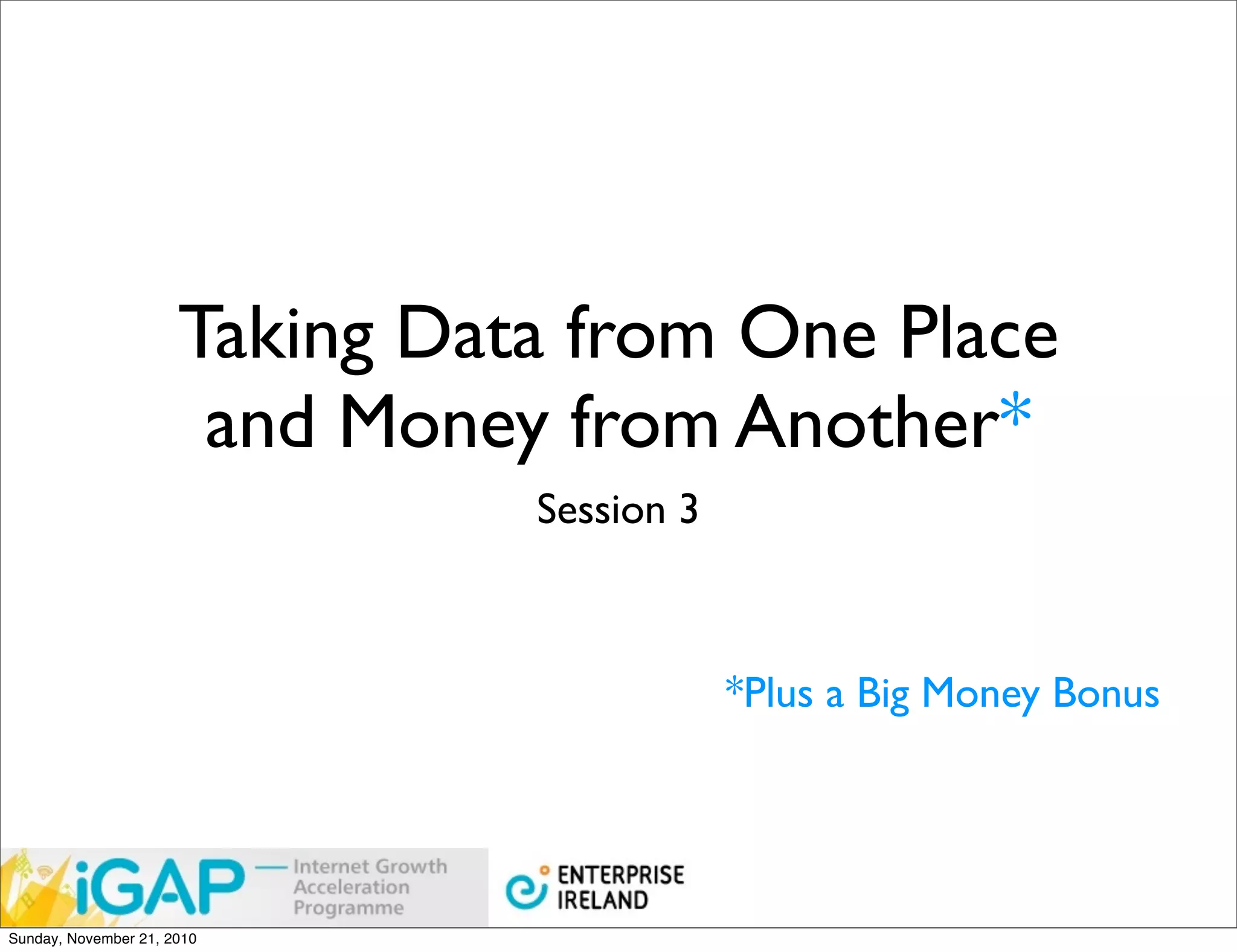 Taking Data from One Place
                       and Money from Another*
                                Session 3



                                            *Plus a Big Money Bonus




Sunday, November 21, 2010
 