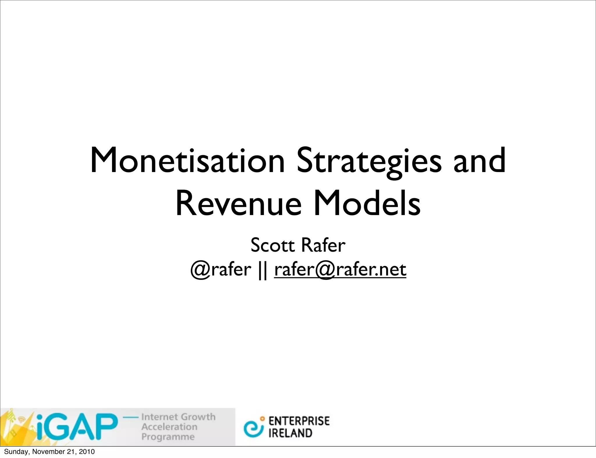 Monetisation Strategies and
                           Revenue Models
                                   Scott Rafer
                             @rafer || rafer@rafer.net




Sunday, November 21, 2010
 