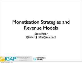 Monetisation Strategies and
                           Revenue Models
                                   Scott Rafer
                             @rafer || rafer@rafer.net




Sunday, November 21, 2010
 