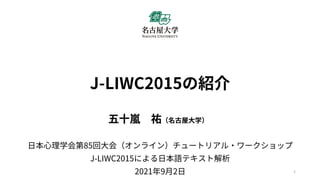 J-LIWC2015の紹介
五⼗嵐 祐（名古屋大学）
日本心理学会第85回大会（オンライン）チュートリアル・ワークショップ
J-LIWC2015による日本語テキスト解析
2021年9月2日 1
 