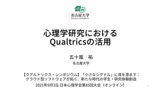 ⼼理学研究における
Qualtricsの活用
五十嵐 祐
名古屋大学
【クアルトリクス・シンポジウム】「小さなシグナル」に耳を澄ます：
クラウド型ソフトウェアが拓く、新たな時代の学⽣・研究体験創造
2021年9月3日 日本⼼理学会第85回大会（オンライン） 1
 
