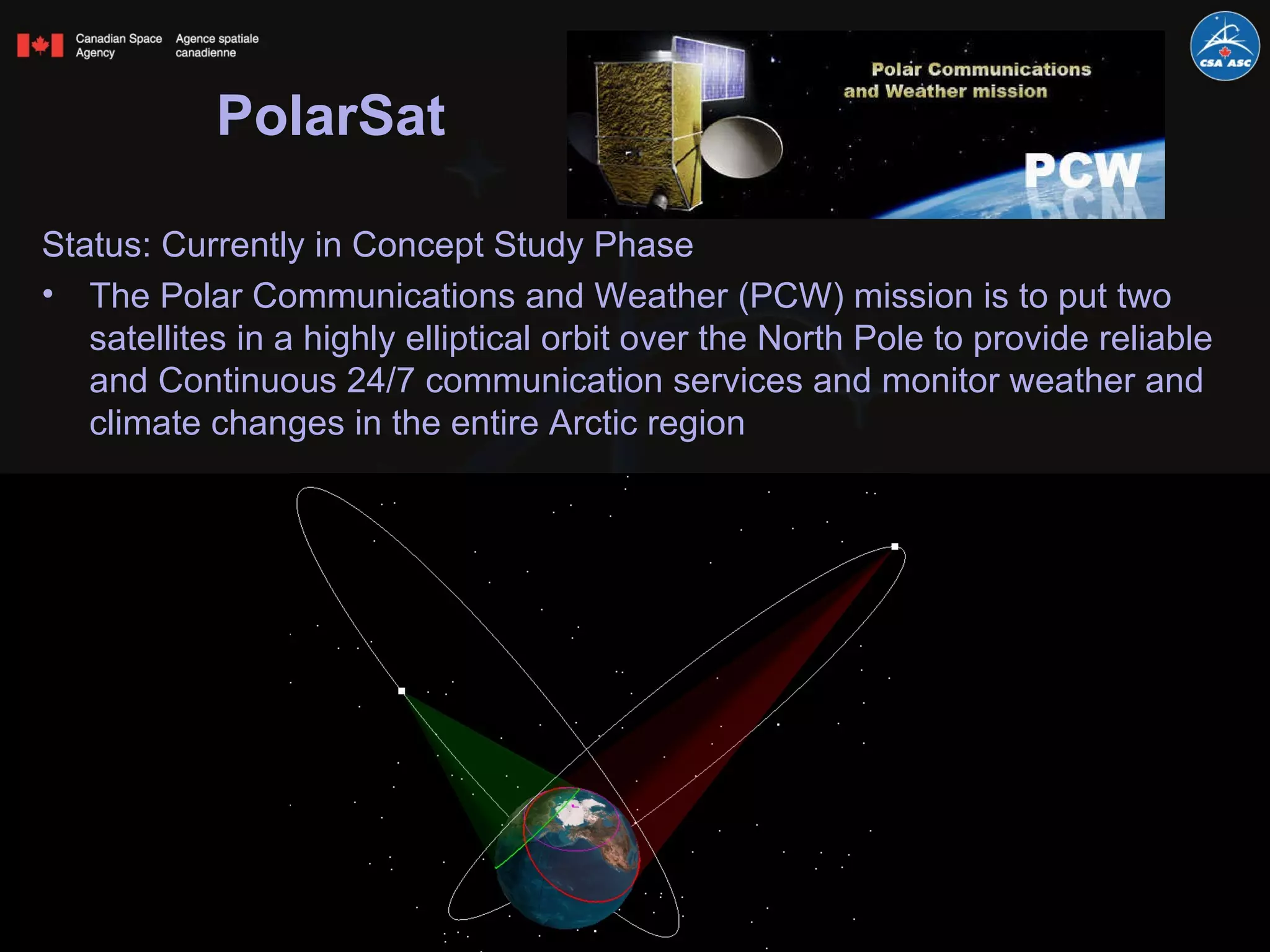PolarSat Status: Currently in Concept Study Phase The Polar Communications and Weather (PCW) mission is to put two satellites in a highly elliptical orbit over the North Pole to provide reliable and Continuous 24/7 communication services and monitor weather and climate changes in the entire Arctic region 