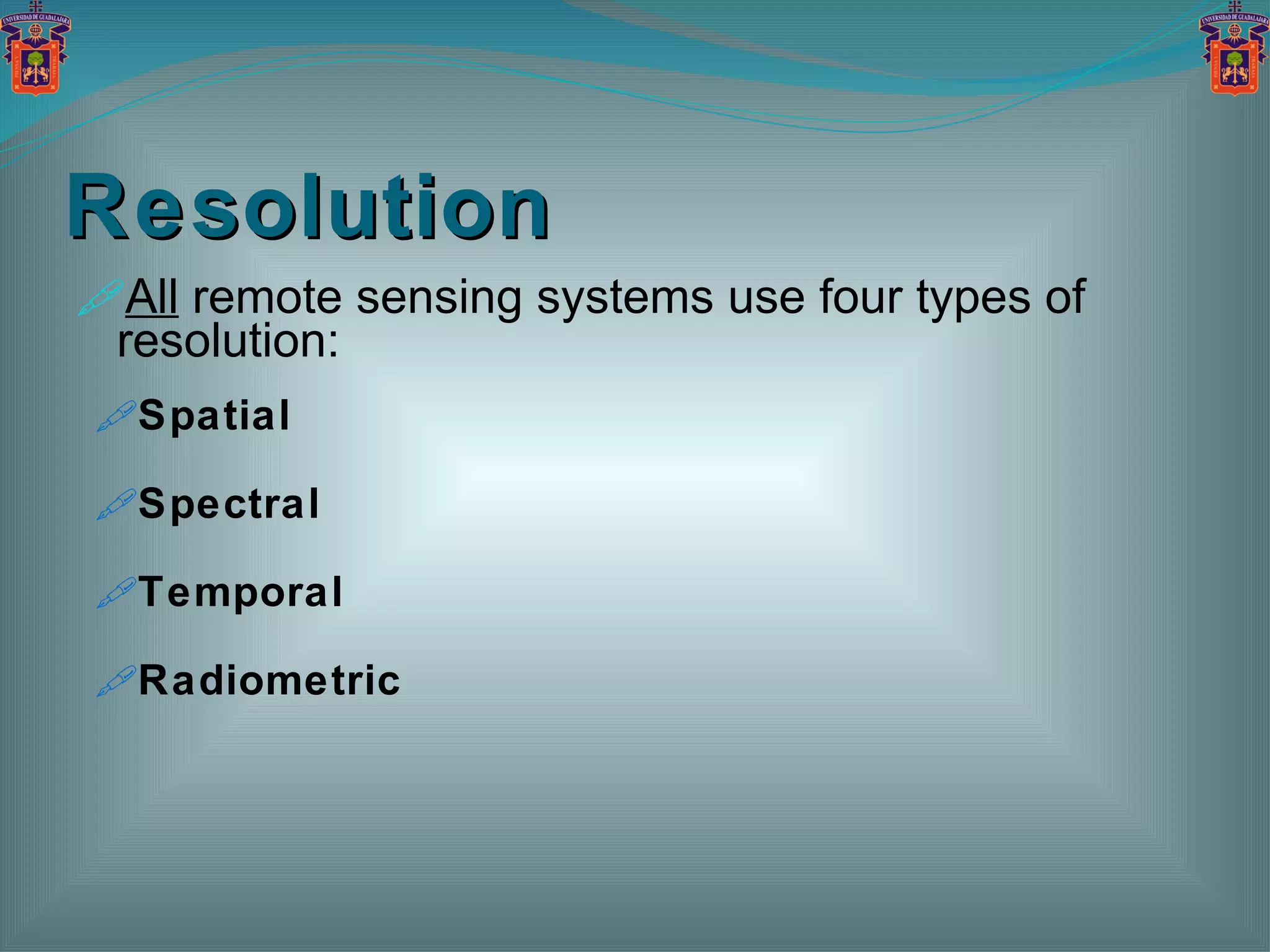 Resolution All  remote sensing systems use four types of resolution: Spatial Spectral Temporal Radiometric 