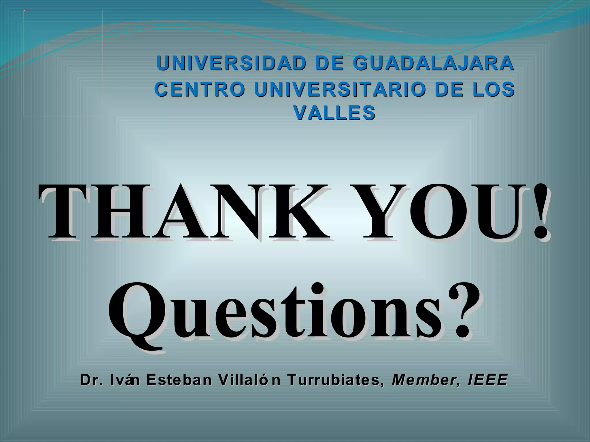 Dr. Iván Esteban Villalón Turrubiates,  Member,   IEEE UNIVERSIDAD DE GUADALAJARA CENTRO UNIVERSITARIO DE LOS VALLES THANK YOU! Questions? 