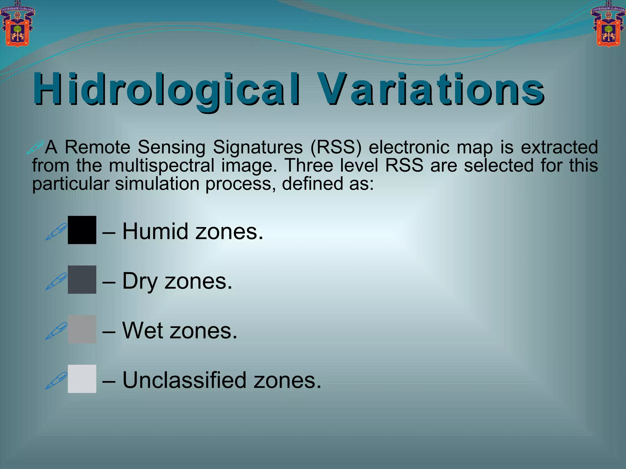 Hidrological Variations A Remote Sensing Signatures (RSS) electronic map is extracted from the multispectral image. Three level RSS are selected for this particular simulation process, defined as: ██ –  Humid zones.  ██  –  Dry zones.  ██  –  Wet zones.  ██  –  Unclassified zones. 