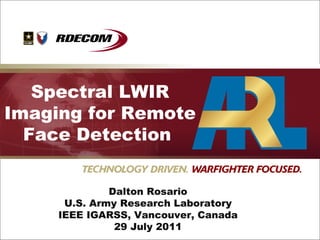 Spectral LWIR Imaging for Remote Face Detection  Dalton Rosario U.S. Army Research Laboratory IEEE IGARSS, Vancouver, Canada 29 July 2011 