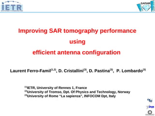 SAPHIR




    Improving SAR tomography performance
                                  using
             efficient antenna configuration

Laurent Ferro-Famil(1,2), D. Cristallini(3), D. Pastina(3), P. Lombardo(3)


       (1)
           IETR, University of Rennes 1, France
       (2)
           University of Tromso, Dpt. Of Physics and Technology, Norway
       (3)
           University of Rome “La sapienza”, INFOCOM Dpt, Italy
 