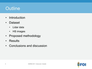 Outline
• Introduction
• Dataset
    •   Lidar data
    •   HS images
• Proposed methodology
• Results
• Conclusions and discussion




2                    IGARSS 2011, Vancouver, Canada
 