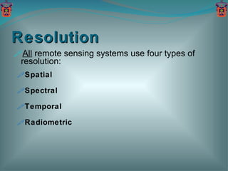 Resolution All  remote sensing systems use four types of resolution: Spatial Spectral Temporal Radiometric 