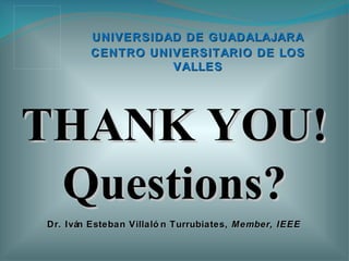 Dr. Iván Esteban Villalón Turrubiates,  Member,   IEEE UNIVERSIDAD DE GUADALAJARA CENTRO UNIVERSITARIO DE LOS VALLES THANK YOU! Questions? 