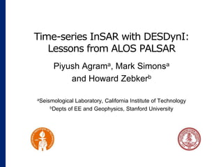 Time-series InSAR with DESDynI:Lessons from ALOS PALSAR Piyush Agrama, Mark Simonsa and Howard Zebkerb aSeismological Laboratory, California Institute of Technology bDepts of EE and Geophysics, Stanford University 