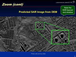 Zoom (cont)
                                               Note the
                                              SAR layover
        Predicted SAR Image from DEM          and shadow




                Flicker with previous slide
                                                            12
 