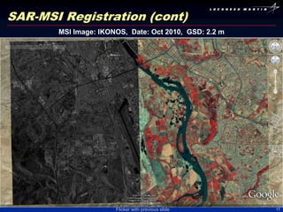 SAR-MSI Registration (cont)
       MSI Image: IKONOS, Date: Oct 2010, GSD: 2.2 m




                      Flicker with previous slide      17
 