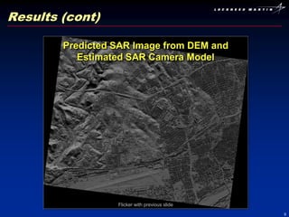 Results (cont)

        Predicted SAR Image from DEM and
           Estimated SAR Camera Model




                  Flicker with previous slide
                                                9
 