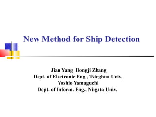 New Method for Ship Detection Jian Yang  Hongji Zhang Dept. of Electronic Eng., Tsinghua Univ. Yoshio Yamaguchi Dept. of Inform. Eng., Niigata Univ.  