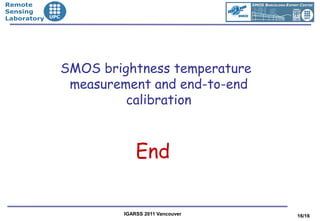 •Remote
•Sensing
•Laboratory




              SMOS brightness temperature
               measurement and end-to-end
                       calibration



                           End

                       IGARSS 2011 Vancouver   16/16
 
