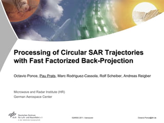 Octavio Ponce,  Pau Prats , Marc Rodriguez-Cassola, Rolf Scheiber, Andreas Reigber Microwave and Radar Institute (HR) German Aerospace Center Processing of Circular SAR Trajectories with Fast Factorized Back-Projection 
