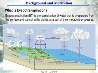 What is Evapotranspiration?   Evapotranspiration (ET) is the combination of water that is evaporated from the surface and transpired by plants as a part of their metabolic processes. Background and Motivation 