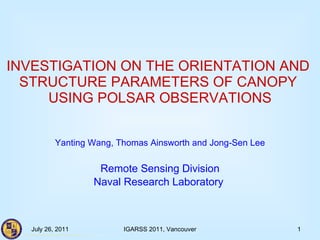 INVESTIGATION ON THE ORIENTATION AND  STRUCTURE PARAMETERS OF CANOPY  USING POLSAR OBSERVATIONS Yanting Wang, Thomas Ainsworth and Jong-Sen Lee Remote Sensing Division Naval Research Laboratory  