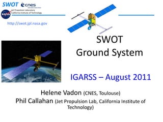 http://swot.jpl.nasa.gov SWOT Ground SystemIGARSS – August 2011   Helene Vadon (CNES, Toulouse)  Phil Callahan (Jet Propulsion Lab, California Institute of Technology)   