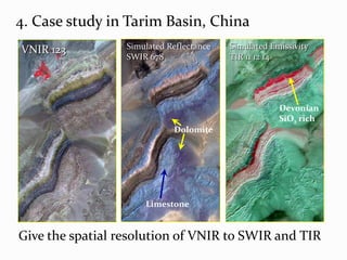 4. Case study in Tarim Basin, ChinaSimulated EmissivitySimulated ReflectanceVNIR 123SWIR 678TIR 11 12 14DevonianSiO2 richDolomiteLimestoneGive the spatial resolution of VNIR to SWIR and TIR